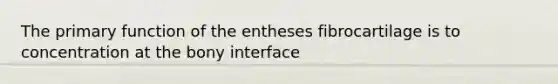 The primary function of the entheses fibrocartilage is to concentration at the bony interface