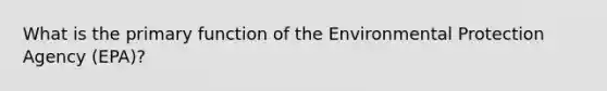 What is the primary function of the Environmental Protection Agency (EPA)?