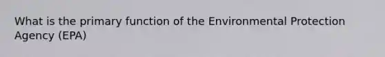 What is the primary function of the Environmental Protection Agency (EPA)