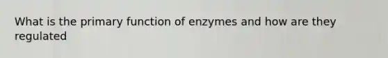 What is the primary function of enzymes and how are they regulated