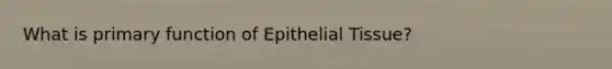 What is primary function of Epithelial Tissue?