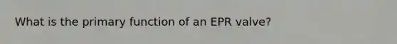 What is the primary function of an EPR valve?