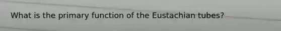 What is the primary function of the Eustachian tubes?