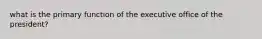 what is the primary function of the executive office of the president?