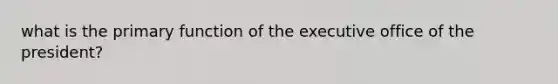 what is the primary function of the executive office of the president?