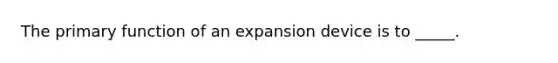 The primary function of an expansion device is to _____.