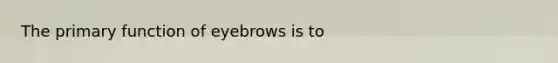 The primary function of eyebrows is to