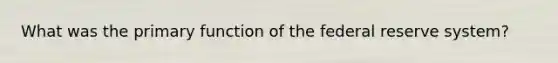 What was the primary function of the federal reserve system?