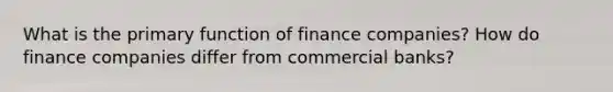 What is the primary function of finance companies? How do finance companies differ from commercial banks?