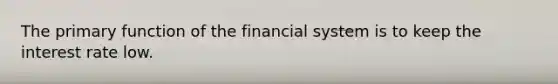 The primary function of the financial system is to keep the interest rate low.