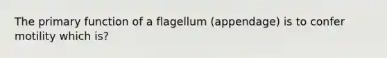 The primary function of a flagellum (appendage) is to confer motility which is?