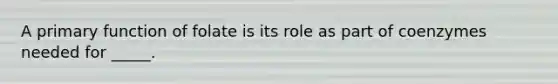 A primary function of folate is its role as part of coenzymes needed for _____.
