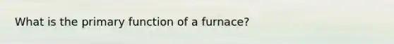 What is the primary function of a furnace?