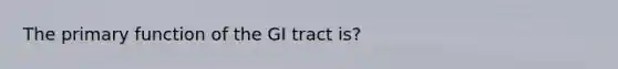 The primary function of the GI tract is?