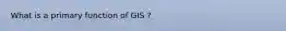 What is a primary function of GIS ?