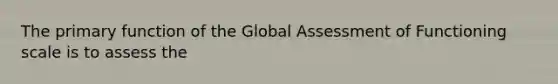 The primary function of the Global Assessment of Functioning scale is to assess the