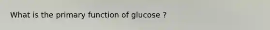 What is the primary function of glucose ?