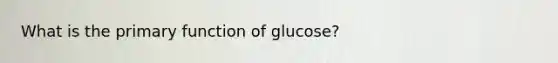 What is the primary function of glucose?