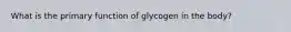 What is the primary function of glycogen in the body?