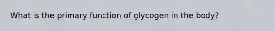 What is the primary function of glycogen in the body?