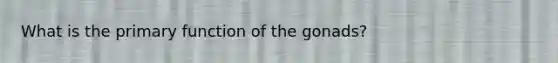 What is the primary function of the gonads?