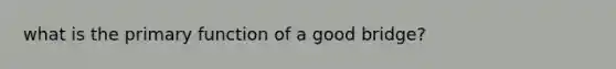 what is the primary function of a good bridge?