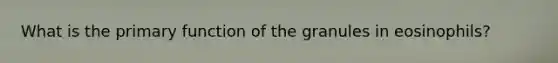 What is the primary function of the granules in eosinophils?