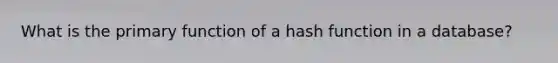 What is the primary function of a hash function in a database?