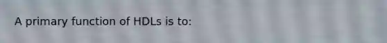 A primary function of HDLs is to: