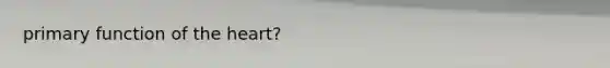 primary function of <a href='https://www.questionai.com/knowledge/kya8ocqc6o-the-heart' class='anchor-knowledge'>the heart</a>?