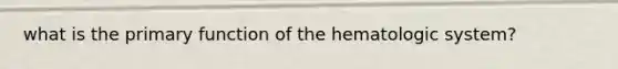 what is the primary function of the hematologic system?