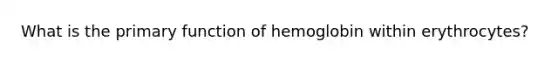 What is the primary function of hemoglobin within erythrocytes?