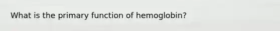 What is the primary function of hemoglobin?