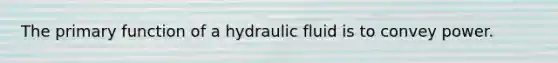 The primary function of a hydraulic fluid is to convey power.