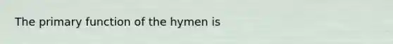 The primary function of the hymen is