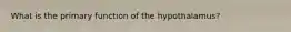 What is the primary function of the hypothalamus?