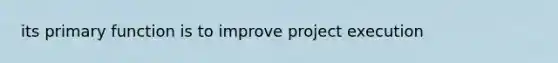 its primary function is to improve project execution