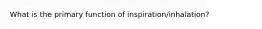 What is the primary function of inspiration/inhalation?