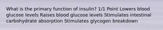 What is the primary function of insulin? 1/1 Point Lowers blood glucose levels Raises blood glucose levels Stimulates intestinal carbohydrate absorption Stimulates glycogen breakdown