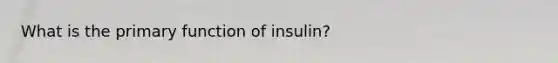 What is the primary function of insulin?