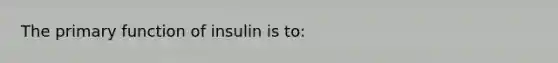 The primary function of insulin is to: