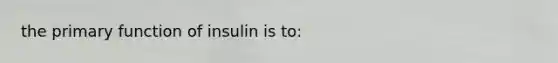 the primary function of insulin is to: