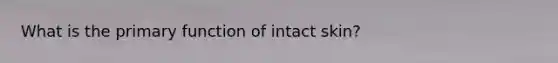 What is the primary function of intact skin?