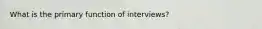 What is the primary function of interviews?