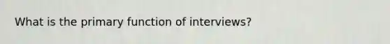 What is the primary function of interviews?