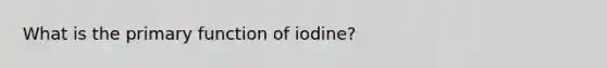 What is the primary function of iodine?