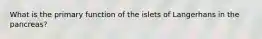 What is the primary function of the islets of Langerhans in the pancreas?