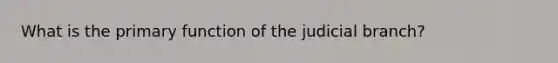 What is the primary function of the judicial branch?