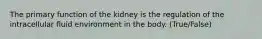 The primary function of the kidney is the regulation of the intracellular fluid environment in the body. (True/False)