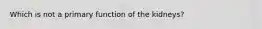 Which is not a primary function of the kidneys?